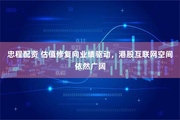 忠程配资 估值修复向业绩驱动，港股互联网空间依然广阔