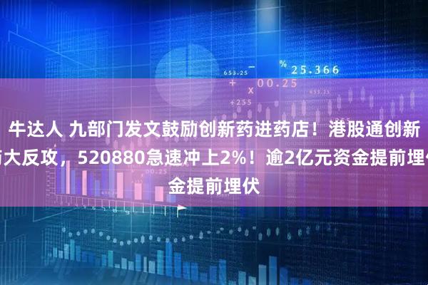 牛达人 九部门发文鼓励创新药进药店！港股通创新药大反攻，520880急速冲上2%！逾2亿元资金提前埋伏
