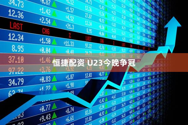 恒捷配资 U23今晚争冠
