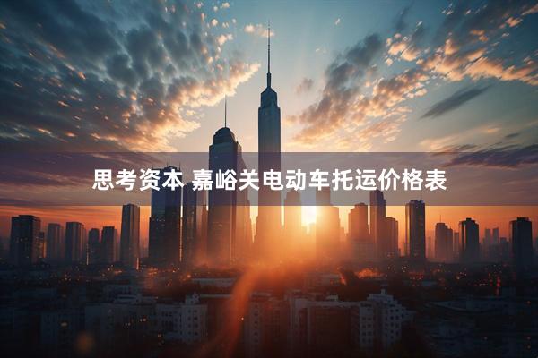 思考资本 嘉峪关电动车托运价格表