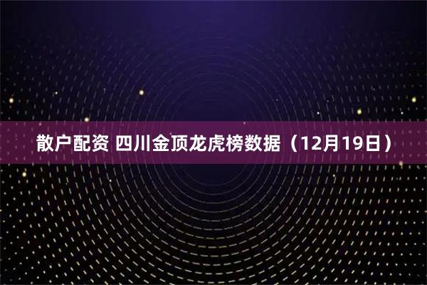 散户配资 四川金顶龙虎榜数据（12月19日）