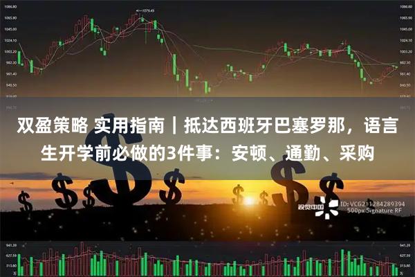 双盈策略 实用指南｜抵达西班牙巴塞罗那，语言生开学前必做的3件事：安顿、通勤、采购