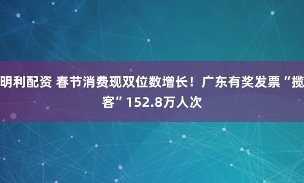 明利配资 春节消费现双位数增长！广东有奖发票“揽客”152.8万人次