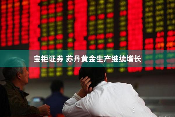 宝钜证券 苏丹黄金生产继续增长