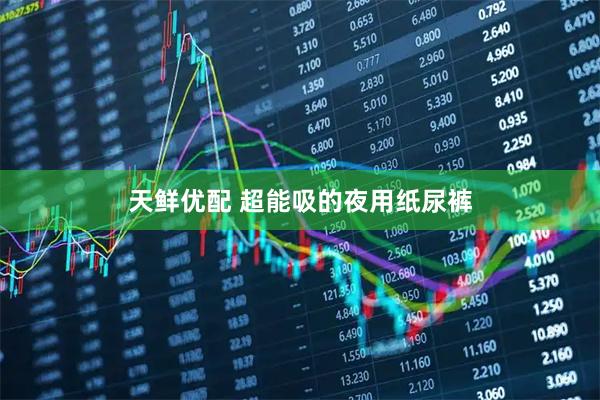 天鲜优配 超能吸的夜用纸尿裤